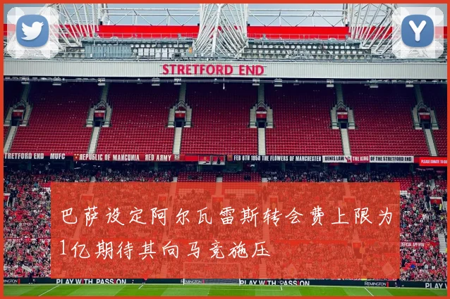 巴萨设定阿尔瓦雷斯转会费上限为1亿期待其向马竞施压