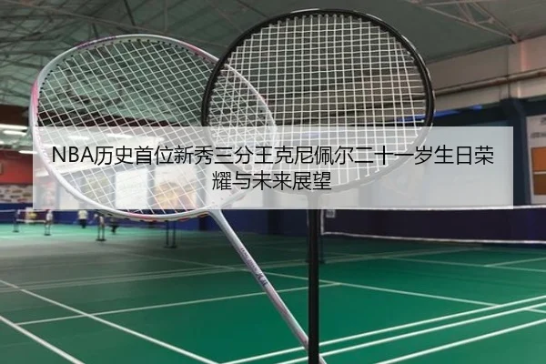 NBA历史首位新秀三分王克尼佩尔二十一岁生日荣耀与未来展望